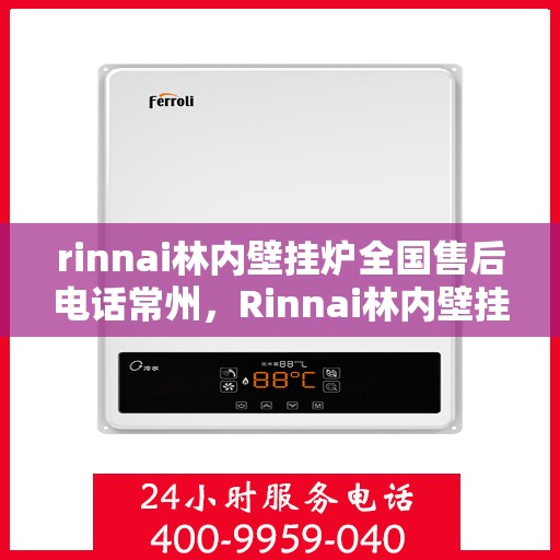 rinnai林内壁挂炉全国售后电话常州，Rinnai林内壁挂炉常州售后电话及全国售后维修服务指南