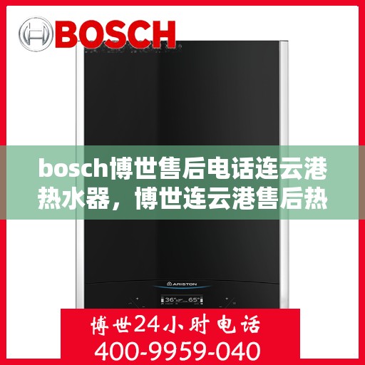 bosch博世售后电话连云港热水器，博世连云港售后热线，专业解决热水器问题