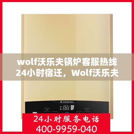 wolf沃乐夫锅炉客服热线24小时宿迁，Wolf沃乐夫锅炉全天候客服热线，宿迁地区24小时不打烊服务