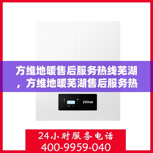 方维地暖售后服务热线芜湖，方维地暖芜湖售后服务热线，专业团队，温暖您的生活