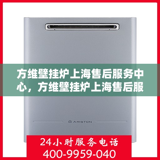 方维壁挂炉上海售后服务中心，方维壁挂炉上海售后服务中心，专业维修与优质服务并行