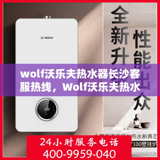 wolf沃乐夫热水器长沙客服热线，Wolf沃乐夫热水器长沙客服中心热线