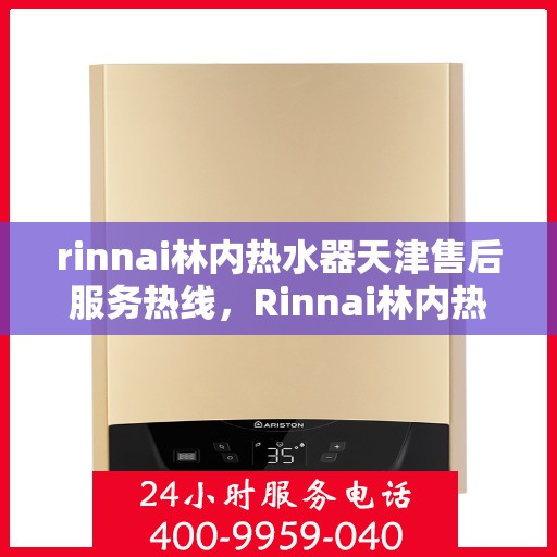 rinnai林内热水器天津售后服务热线，Rinnai林内热水器天津售后热线，专业解决您的热水器问题