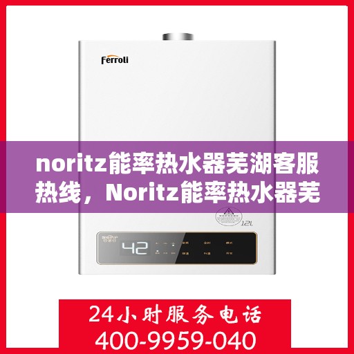 noritz能率热水器芜湖客服热线，Noritz能率热水器芜湖客服热线，专业解答，贴心服务