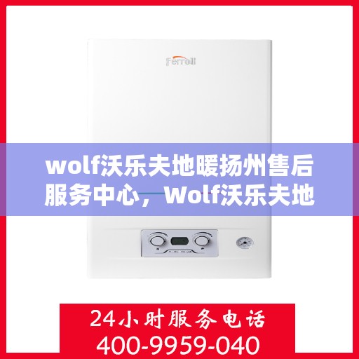 wolf沃乐夫地暖扬州售后服务中心，Wolf沃乐夫地暖扬州售后中心，专业维修，贴心服务