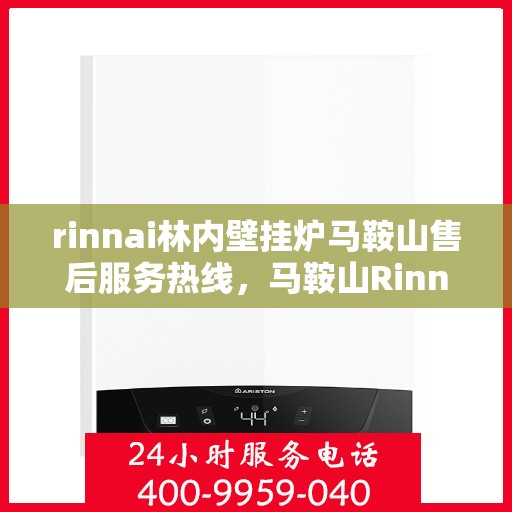 rinnai林内壁挂炉马鞍山售后服务热线，马鞍山Rinnai林内壁挂炉售后服务热线指南