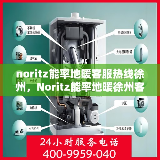 noritz能率地暖客服热线徐州，Noritz能率地暖徐州客服热线全解析