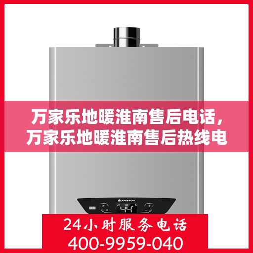 万家乐地暖淮南售后电话，万家乐地暖淮南售后热线电话公布