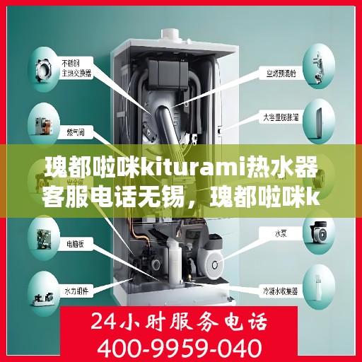 瑰都啦咪kiturami热水器客服电话无锡，瑰都啦咪kiturami热水器在无锡的客服热线及服务指南