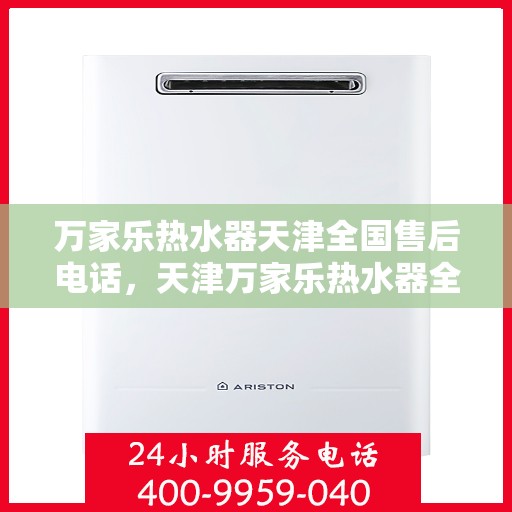 万家乐热水器天津全国售后电话，天津万家乐热水器全国售后热线电话服务支持中心