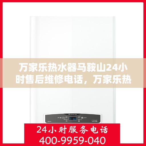 万家乐热水器马鞍山24小时售后维修电话，万家乐热水器马鞍山全天候售后维修热线公布！