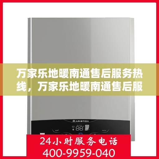万家乐地暖南通售后服务热线，万家乐地暖南通售后服务热线，专业团队，贴心服务，为您的地暖保驾护航！