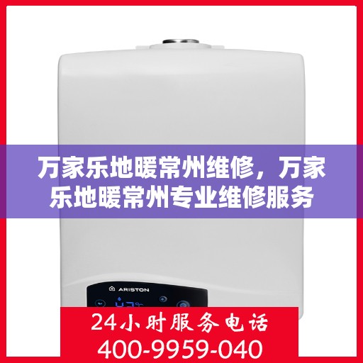 万家乐地暖常州维修，万家乐地暖常州专业维修服务