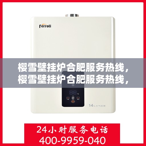 樱雪壁挂炉合肥服务热线，樱雪壁挂炉合肥服务热线，专业维修与售后支持