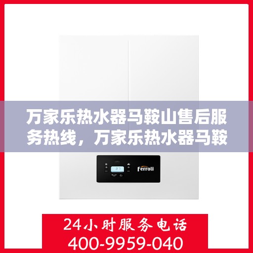 万家乐热水器马鞍山售后服务热线，万家乐热水器马鞍山售后热线专业服务，您的安心之选！