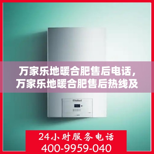 万家乐地暖合肥售后电话，万家乐地暖合肥售后热线及专业服务团队介绍