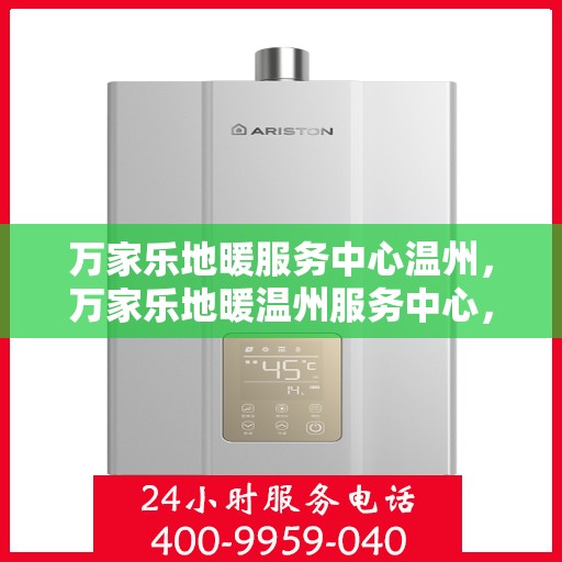 万家乐地暖服务中心温州，万家乐地暖温州服务中心，专业温暖您的生活