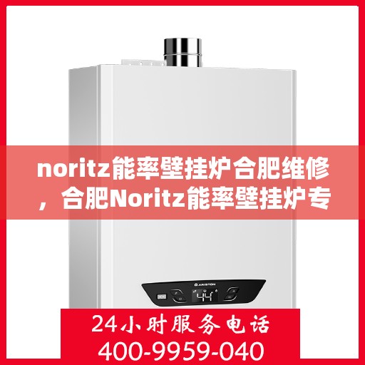 noritz能率壁挂炉合肥维修，合肥Noritz能率壁挂炉专业维修服务
