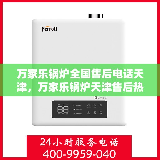 万家乐锅炉全国售后电话天津，万家乐锅炉天津售后热线及维修服务全攻略