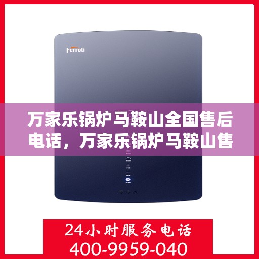 万家乐锅炉马鞍山全国售后电话，万家乐锅炉马鞍山售后热线服务电话公布