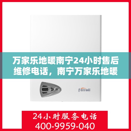 万家乐地暖南宁24小时售后维修电话，南宁万家乐地暖全天候售后维修服务热线