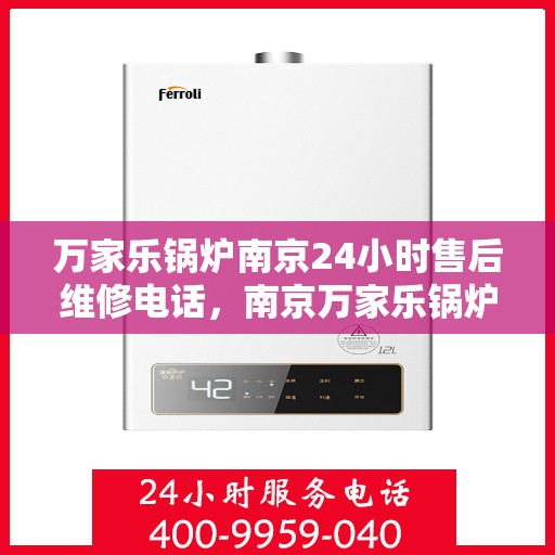 万家乐锅炉南京24小时售后维修电话，南京万家乐锅炉全天候售后维修热线，专业解决您的锅炉问题！