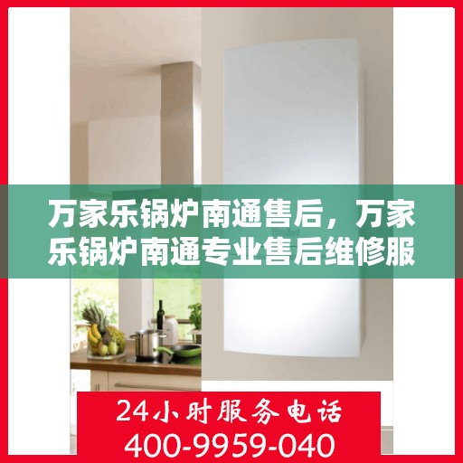万家乐锅炉南通售后，万家乐锅炉南通专业售后维修服务