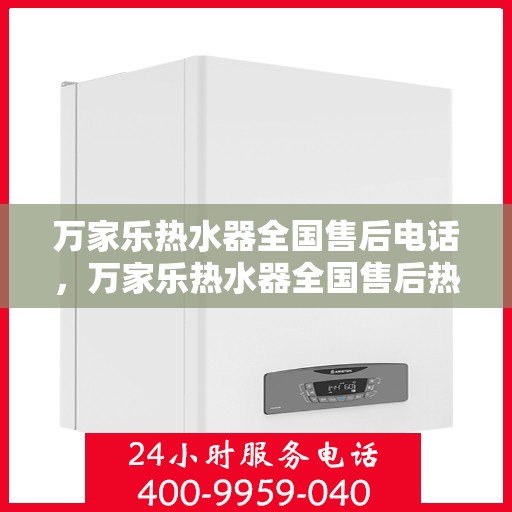 万家乐热水器全国售后电话，万家乐热水器全国售后热线电话公布