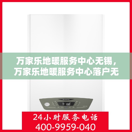 万家乐地暖服务中心无锡，万家乐地暖服务中心落户无锡，专业品质，温暖无忧