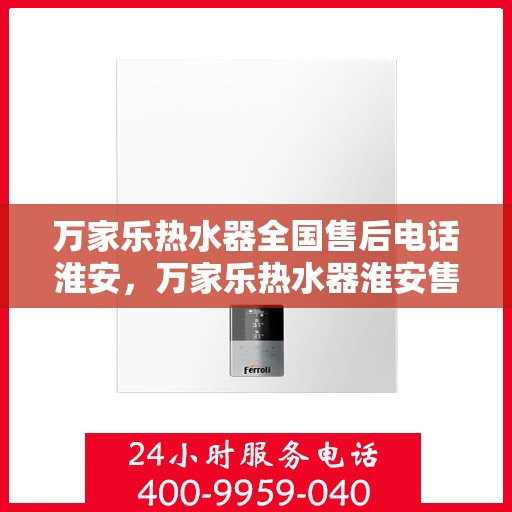 万家乐热水器全国售后电话淮安，万家乐热水器淮安售后电话，专业维修服务热线启动，全国售后支持！