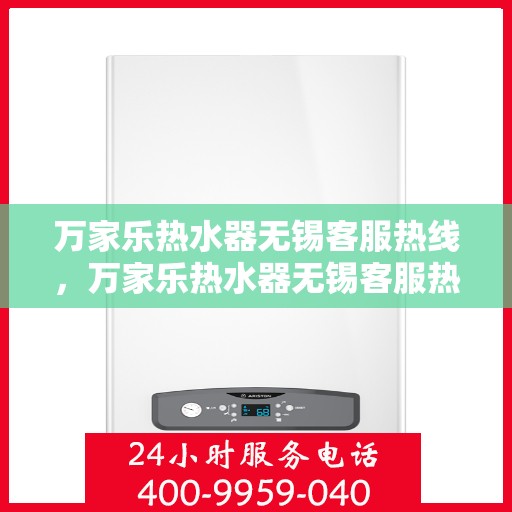 万家乐热水器无锡客服热线，万家乐热水器无锡客服热线——专业售后，温暖您的生活