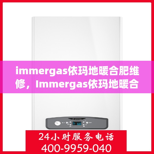 immergas依玛地暖合肥维修，Immergas依玛地暖合肥专业维修服务