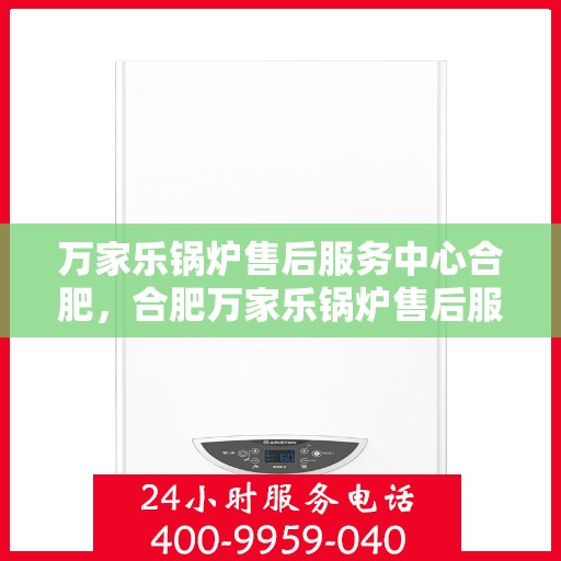 万家乐锅炉售后服务中心合肥，合肥万家乐锅炉售后服务中心，专业维修，贴心服务