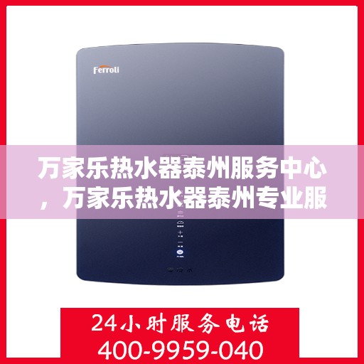 万家乐热水器泰州服务中心，万家乐热水器泰州专业服务中心，您的安心之选