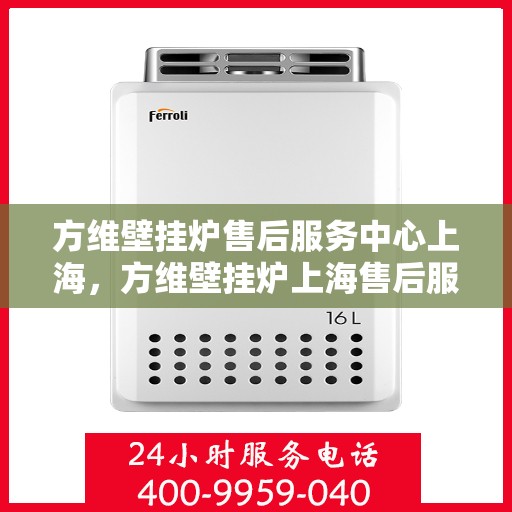方维壁挂炉售后服务中心上海，方维壁挂炉上海售后服务中心，专业维修，贴心服务
