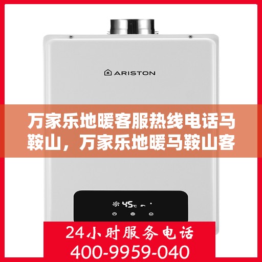 万家乐地暖客服热线电话马鞍山，万家乐地暖马鞍山客服热线电话详解