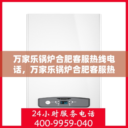 万家乐锅炉合肥客服热线电话，万家乐锅炉合肥客服热线电话一览，专业解答您的锅炉问题！