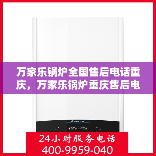 万家乐锅炉全国售后电话重庆，万家乐锅炉重庆售后电话及服务一览