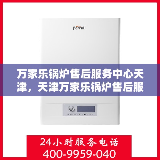 万家乐锅炉售后服务中心天津，天津万家乐锅炉售后服务中心，专业维修，贴心服务
