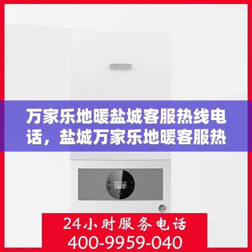 万家乐地暖盐城客服热线电话，盐城万家乐地暖客服热线电话——专业咨询与服务体验