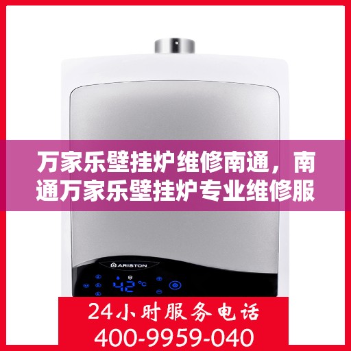 万家乐壁挂炉维修南通，南通万家乐壁挂炉专业维修服务