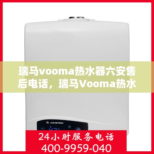 瑞马vooma热水器六安售后电话，瑞马Vooma热水器六安售后服务中心联系电话