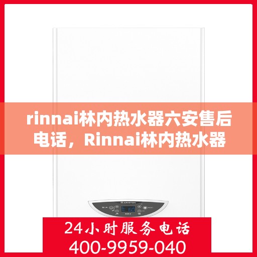 rinnai林内热水器六安售后电话，Rinnai林内热水器六安售后服务中心联系电话及服务一览