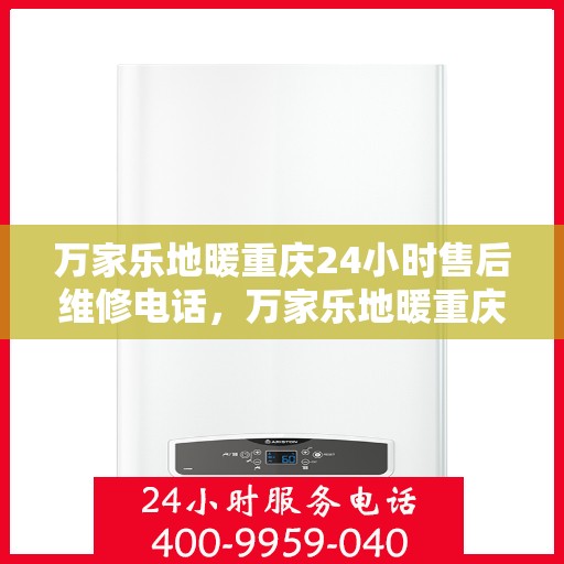万家乐地暖重庆24小时售后维修电话，万家乐地暖重庆全天候售后维修热线
