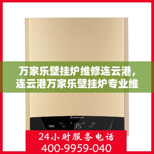 万家乐壁挂炉维修连云港，连云港万家乐壁挂炉专业维修服务