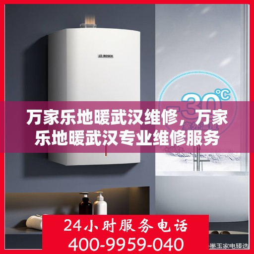 万家乐地暖武汉维修，万家乐地暖武汉专业维修服务