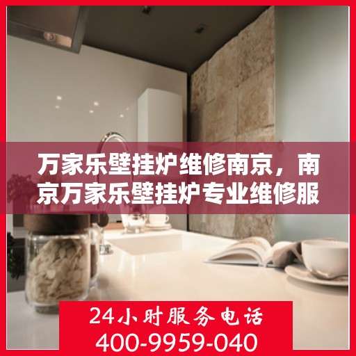 万家乐壁挂炉维修南京，南京万家乐壁挂炉专业维修服务