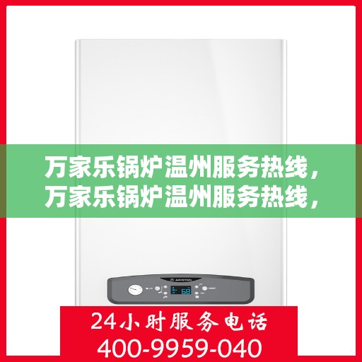 万家乐锅炉温州服务热线，万家乐锅炉温州服务热线，专业团队为您解决锅炉问题