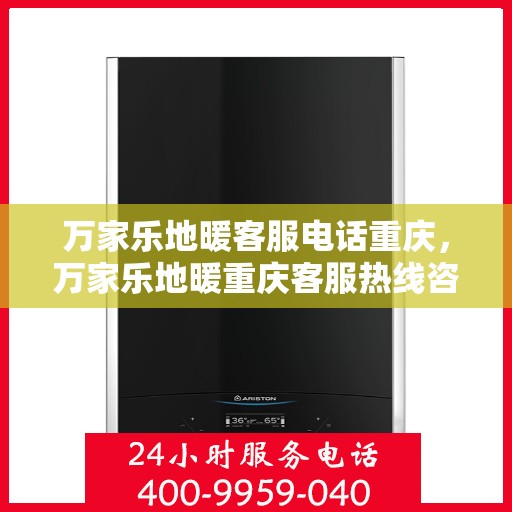 万家乐地暖客服电话重庆，万家乐地暖重庆客服热线咨询