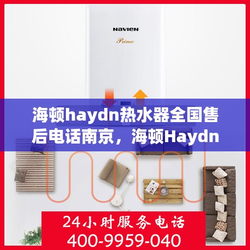 海顿haydn热水器全国售后电话南京，海顿Haydn热水器南京售后电话及维修服务指南